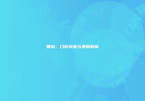 智齿：口腔隐患与费用解析