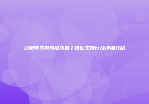 资阳市鼻翼塌陷修复手术医生排行及详细介绍