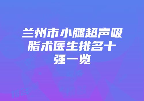 兰州市小腿超声吸脂术医生排名十强一览