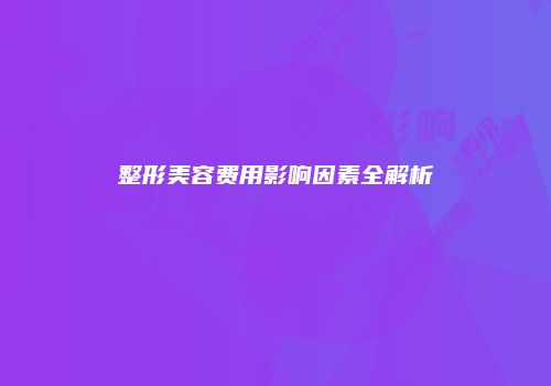 整形美容费用影响因素全解析
