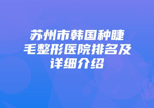 苏州市韩国种睫毛整形医院排名及详细介绍
