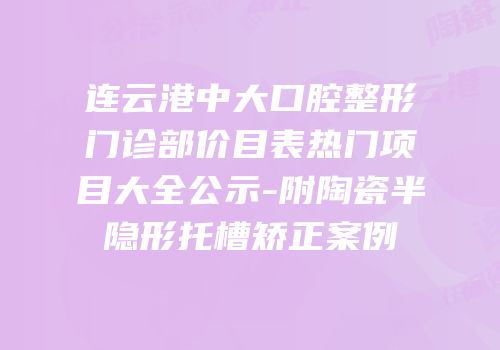连云港中大口腔整形门诊部价目表热门项目大全公示-附陶瓷半隐形托槽矫正案例