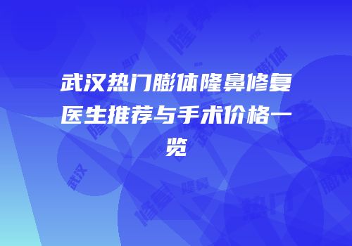 武汉热门膨体隆鼻修复医生推荐与手术价格一览