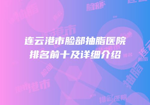 连云港市脸部抽脂医院排名前十及详细介绍