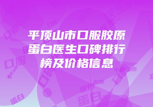 平顶山市口服胶原蛋白医生口碑排行榜及价格信息