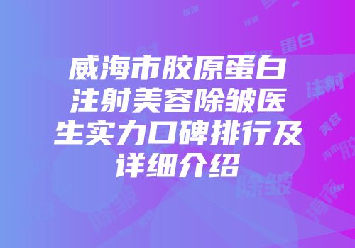 威海市胶原蛋白注射美容除皱医生实力口碑排行及详细介绍