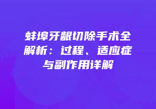 蚌埠牙龈切除手术全解析：过程、适应症与副作用详解