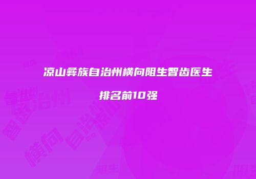 凉山彝族自治州横向阻生智齿医生排名前10强