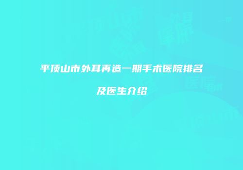 平顶山市外耳再造一期手术医院排名及医生介绍
