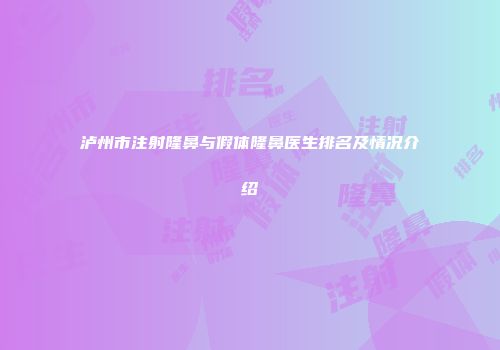 泸州市注射隆鼻与假体隆鼻医生排名及情况介绍
