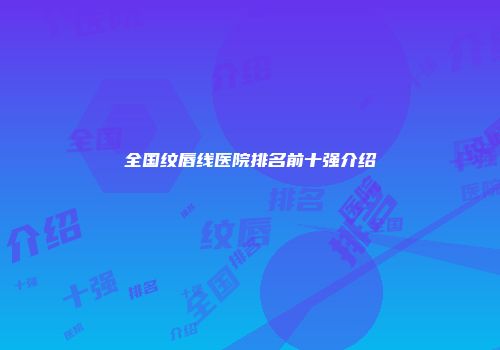 全国纹唇线医院排名前十强介绍