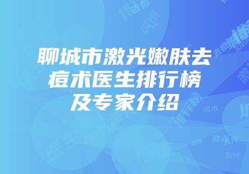 聊城市激光嫩肤去痘术医生排行榜及专家介绍