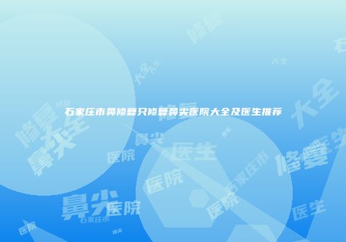 石家庄市鼻修复只修复鼻尖医院大全及医生推荐