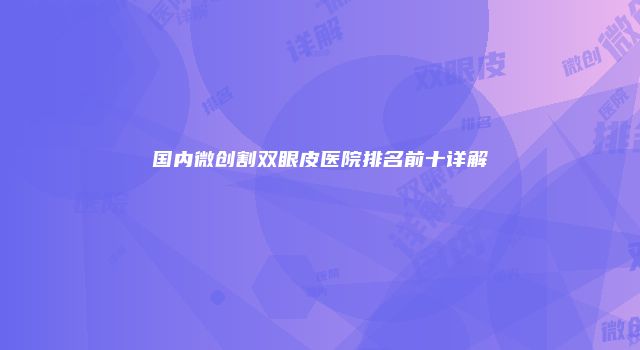 国内微创割双眼皮医院排名前十详解