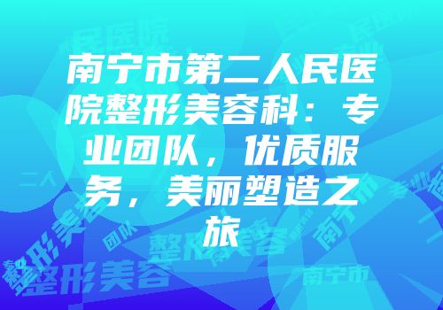 南宁市第二人民医院整形美容科：专业团队，优质服务，美丽塑造之旅