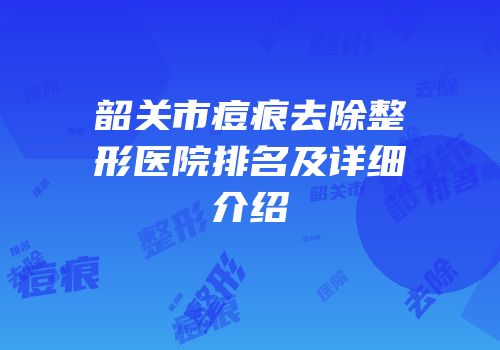 韶关市痘痕去除整形医院排名及详细介绍