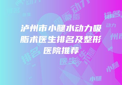 泸州市小腿水动力吸脂术医生排名及整形医院推荐