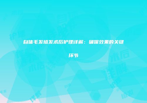 自体毛发植发术后护理详解：确保效果的关键环节