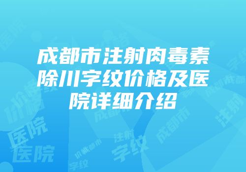 成都市注射肉毒素除川字纹价格及医院详细介绍