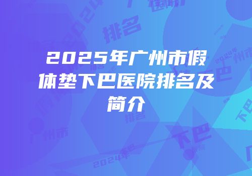 2025年广州市假体垫下巴医院排名及简介