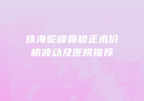 珠海驼峰鼻矫正术价格波动及医院推荐