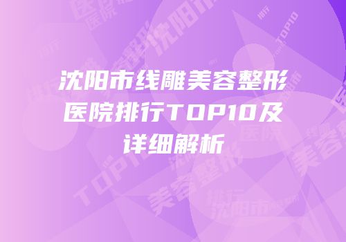 沈阳市线雕美容整形医院排行TOP10及详细解析