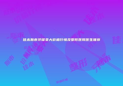 佳木斯市牙缝变大价格行情及整形医院医生推荐