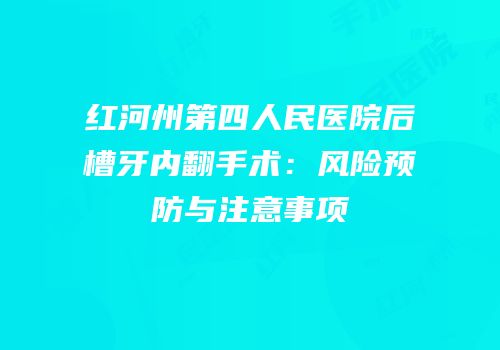 红河州第四人民医院后槽牙内翻手术：风险预防与注意事项