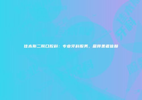 佳木斯二院口腔科：专业牙科服务，赢得患者信赖