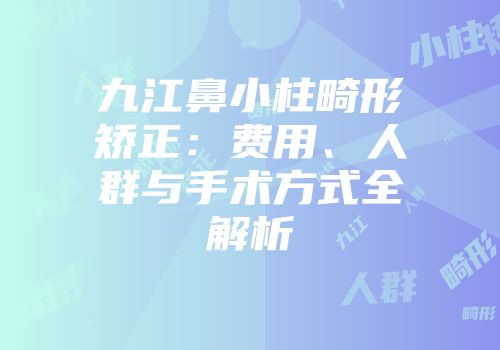 九江鼻小柱畸形矫正：费用、人群与手术方式全解析