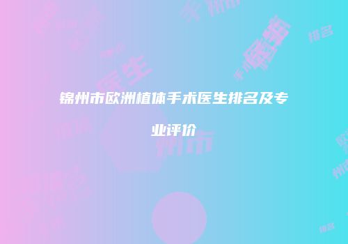 锦州市欧洲植体手术医生排名及专业评价