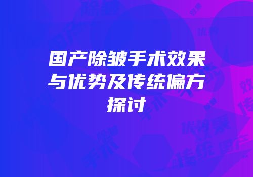 国产除皱手术效果与优势及传统偏方探讨