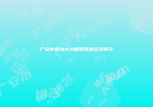 广安市矫治大小眼医院排名及简介