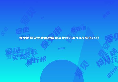 泰安市爱贝芙去痘疤医院排行榜TOP10及医生介绍