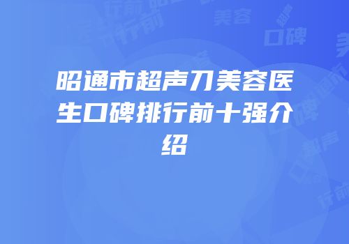 昭通市超声刀美容医生口碑排行前十强介绍