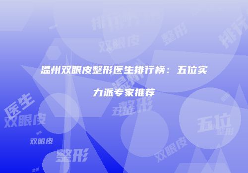 温州双眼皮整形医生排行榜：五位实力派专家推荐
