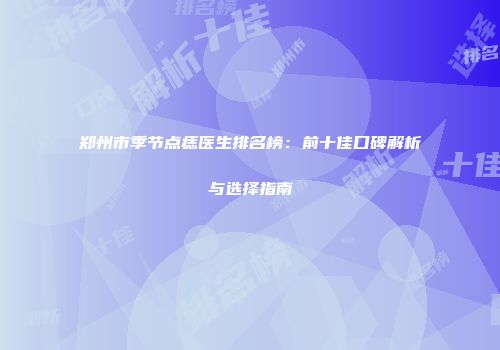 郑州市季节点痣医生排名榜：前十佳口碑解析与选择指南