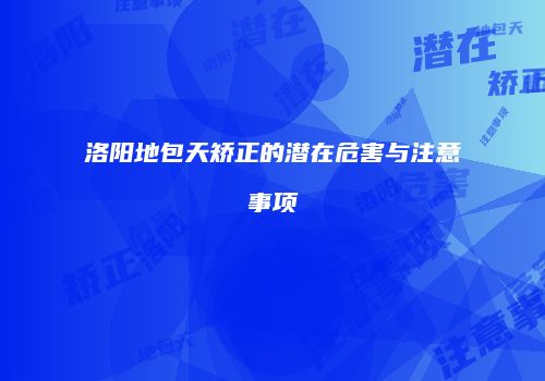 洛阳地包天矫正的潜在危害与注意事项