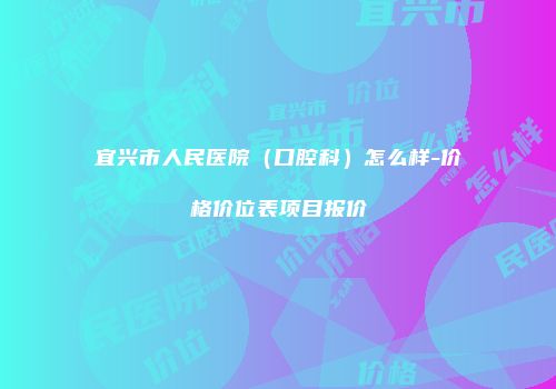 宜兴市人民医院（口腔科）怎么样-价格价位表项目报价