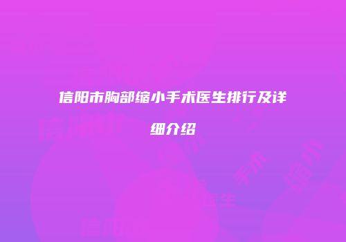 信阳市胸部缩小手术医生排行及详细介绍