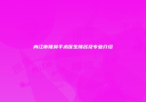 内江市隆鼻手术医生排名及专业介绍