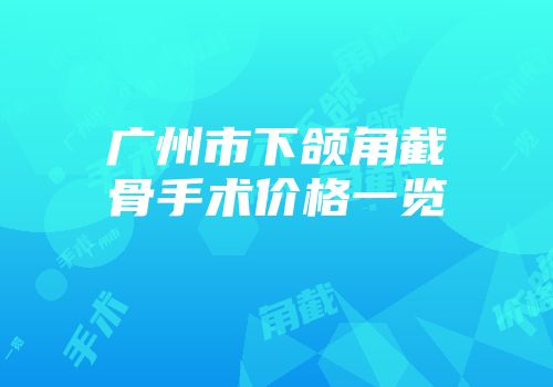 广州市下颌角截骨手术价格一览