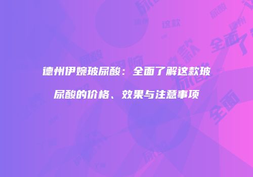 德州伊婉玻尿酸：全面了解这款玻尿酸的价格、效果与注意事项