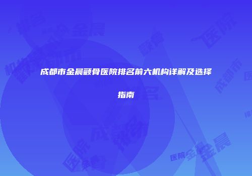 成都市金晨颧骨医院排名前六机构详解及选择指南