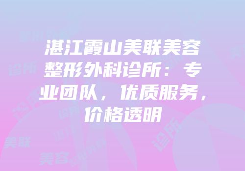 湛江霞山美联美容整形外科诊所：专业团队，优质服务，价格透明