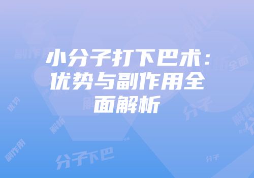 小分子打下巴术：优势与副作用全面解析
