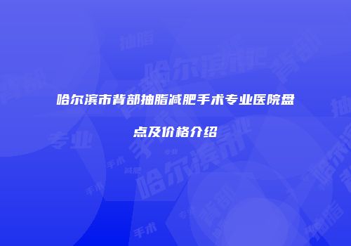 哈尔滨市背部抽脂减肥手术专业医院盘点及价格介绍