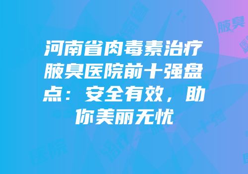 河南省肉毒素治疗腋臭医院前十强盘点：安全有效，助你美丽无忧