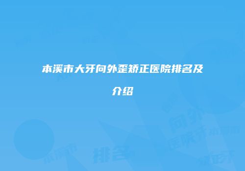 本溪市大牙向外歪矫正医院排名及介绍