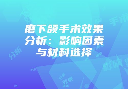 磨下颌手术效果分析：影响因素与材料选择
